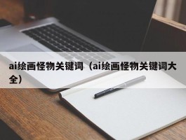 ai绘画怪物关键词（ai绘画怪物关键词大全）