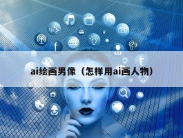 ai绘画男像（怎样用ai画人物）