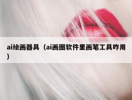 ai绘画器具（ai画图软件里画笔工具咋用）