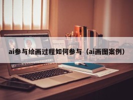 ai参与绘画过程如何参与（ai画图案例）