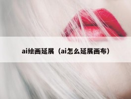 ai绘画延展（ai怎么延展画布）