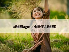 ai绘画agm（小叶子Ai绘画）