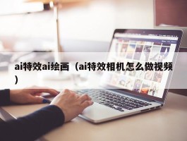 ai特效ai绘画（ai特效相机怎么做视频）