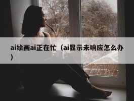 ai绘画ai正在忙（ai显示未响应怎么办）