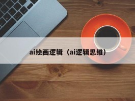 ai绘画逻辑（ai逻辑思维）