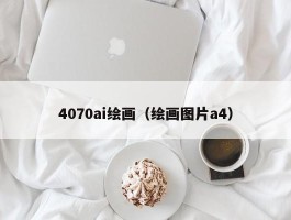 4070ai绘画（绘画图片a4）