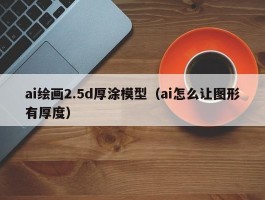 ai绘画2.5d厚涂模型（ai怎么让图形有厚度）