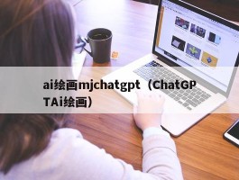 ai绘画mjchatgpt（ChatGPTAi绘画）