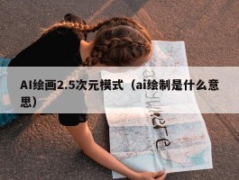 AI绘画2.5次元模式（ai绘制是什么意思）