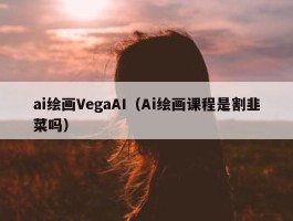 ai绘画VegaAI（Ai绘画课程是割韭菜吗）