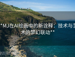 **MJ在AI绘画中的新诠释：技术与艺术的梦幻联动**