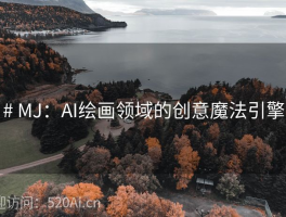 # MJ：AI绘画领域的创意魔法引擎