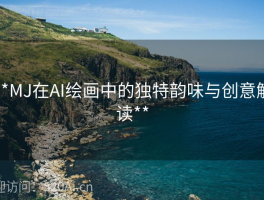 **MJ在AI绘画中的独特韵味与创意解读**