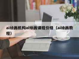 ai绘画机构ai绘画课程价格（ai绘画教程）