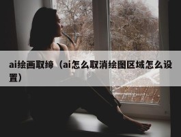 ai绘画取缔（ai怎么取消绘图区域怎么设置）