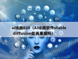 ai绘画020（Ai绘画软件stable diffusion能画果图吗）