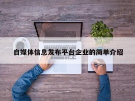 自媒体信息发布平台企业的简单介绍