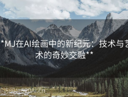 **MJ在AI绘画中的新纪元：技术与艺术的奇妙交融**