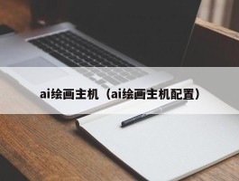 ai绘画主机（ai绘画主机配置）