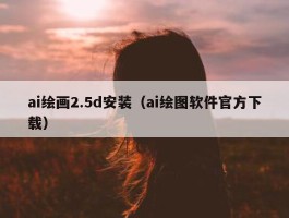 ai绘画2.5d安装（ai绘图软件官方下载）