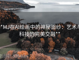 **MJ在AI绘画中的神秘面纱：艺术与科技的完美交融**