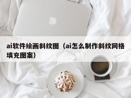 ai软件绘画斜纹图（ai怎么制作斜纹网格填充图案）