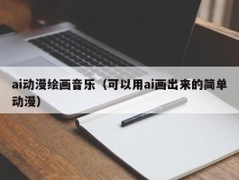 ai动漫绘画音乐（可以用ai画出来的简单动漫）