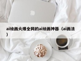 ai绘画火爆全网的ai绘画神器（ai画法）