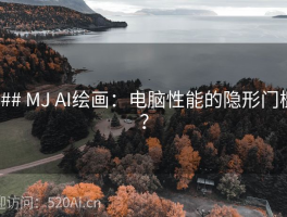 ### MJ AI绘画：电脑性能的隐形门槛？