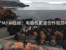 **MJ AI绘画：电脑性能是创作瓶颈吗？**