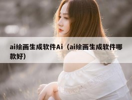 ai绘画生成软件Ai（ai绘画生成软件哪款好）