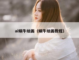ai蜗牛绘画（蜗牛绘画教程）