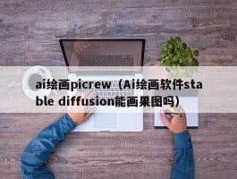 ai绘画picrew（Ai绘画软件stable diffusion能画果图吗）