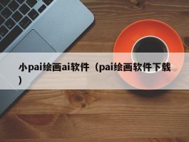 小pai绘画ai软件（pai绘画软件下载）