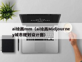 ai绘画mm（ai绘画Midjourney城市规划设计图）