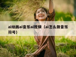 ai绘画ai音乐ai视频（ai怎么做音乐符号）