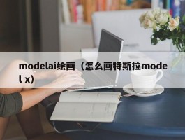 modelai绘画（怎么画特斯拉model x）