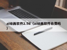 ai绘画软件2.5d（ai绘画软件收费吗）