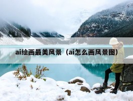 ai绘画最美风景（ai怎么画风景图）