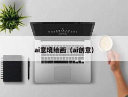 ai意境绘画（ai创意）