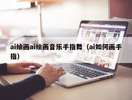 ai绘画ai绘画音乐手指舞（ai如何画手指）