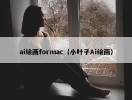 ai绘画formac（小叶子Ai绘画）