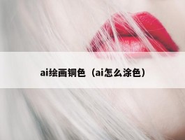 ai绘画铜色（ai怎么涂色）