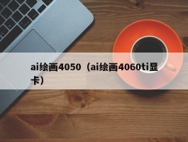 ai绘画4050（ai绘画4060ti显卡）