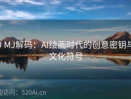 # MJ解码：AI绘画时代的创意密钥与文化符号
