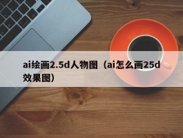 ai绘画2.5d人物图（ai怎么画25d效果图）