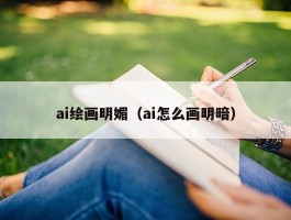 ai绘画明媚（ai怎么画明暗）