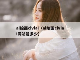 ai绘画civiai（ai绘画civiai网站是多少）