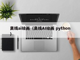 离线ai绘画（离线AI绘画 python）