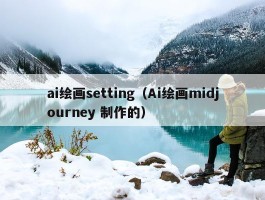 ai绘画setting（Ai绘画midjourney 制作的）